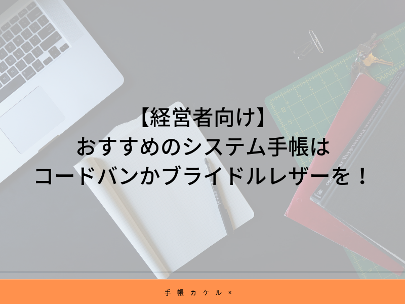 【経営者向け】おすすめのシステム手帳はコードバンかブライドルレザーを！